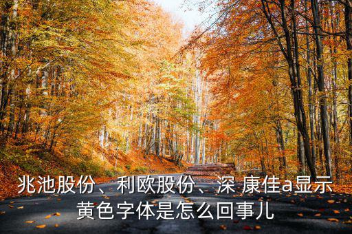 兆池股份、利歐股份、深 康佳a顯示黃色字體是怎么回事兒