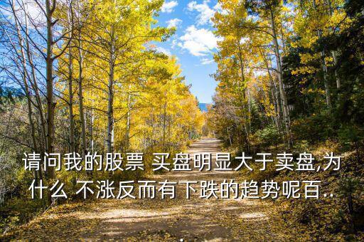 請(qǐng)問我的股票 買盤明顯大于賣盤,為什么 不漲反而有下跌的趨勢呢百...
