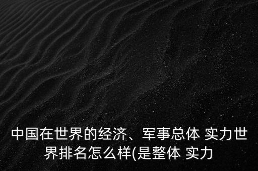 中國在世界的經(jīng)濟(jì)、軍事總體 實(shí)力世界排名怎么樣(是整體 實(shí)力
