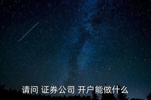 請(qǐng)問(wèn) 證券公司 開戶能做什么