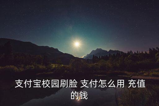 支付寶校園刷臉 支付怎么用 充值的錢(qián)