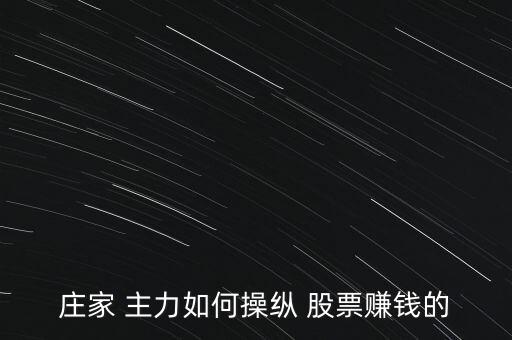 莊家 主力如何操縱 股票賺錢(qián)的