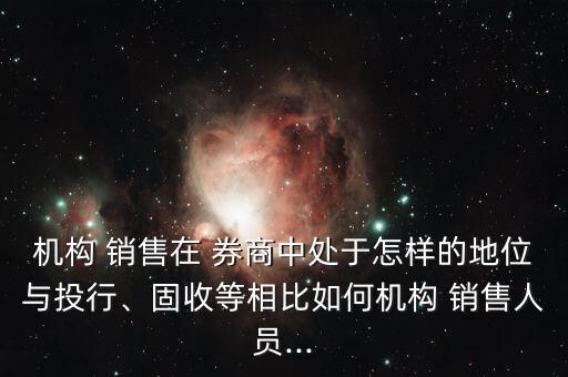 機(jī)構(gòu) 銷售在 券商中處于怎樣的地位與投行、固收等相比如何機(jī)構(gòu) 銷售人員...