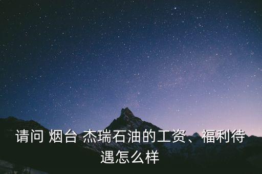 請(qǐng)問(wèn) 煙臺(tái) 杰瑞石油的工資、福利待遇怎么樣
