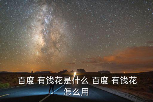  百度 有錢(qián)花是什么 百度 有錢(qián)花怎么用