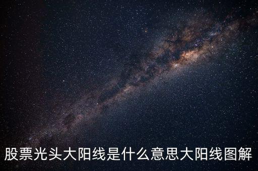 一根大陽(yáng)線是什么，K線圖出現(xiàn)大陽(yáng)線意味著什么