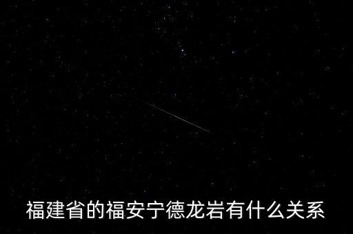 福安什么時(shí)候被廢地級(jí)市，福建省的福安寧德龍巖有什么關(guān)系