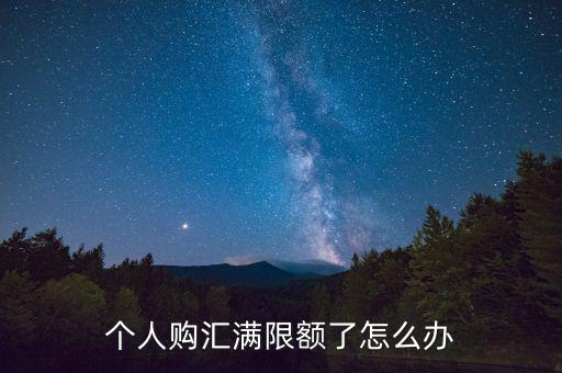 為什么個人購匯有限額，個人購匯滿限額了怎么辦