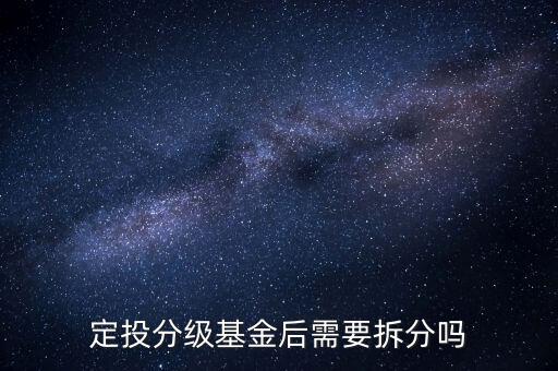 分級(jí)基金不拆分有什么后果，定投分級(jí)基金后需要拆分嗎
