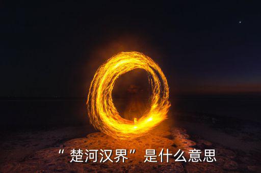 楚河分界怎么過,楚漢相爭，隙為界故事由來