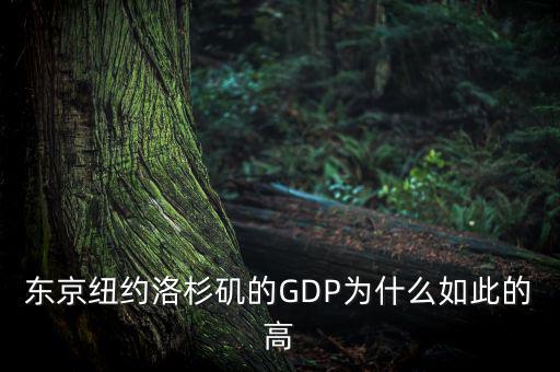 為什么東京gdp這么高，東京紐約洛杉磯的GDP為什么如此的高