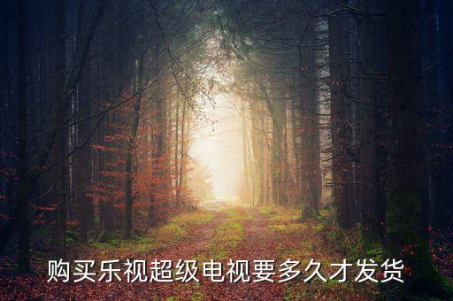 樂視電視什么時(shí)候發(fā)貨，樂視414定的電視什么時(shí)候發(fā)貨