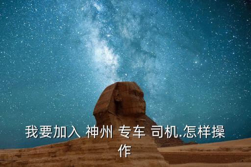 怎么成為神州專車司機(jī),神州專車如何運營?
