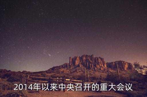 2014年中央開的什么會(huì)，2014年以來中央召開的重大會(huì)議