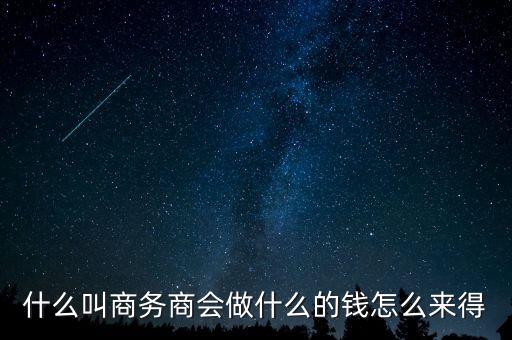 商會(huì)的經(jīng)費(fèi)來(lái)源靠什么，什么叫商務(wù)商會(huì)做什么的錢怎么來(lái)得