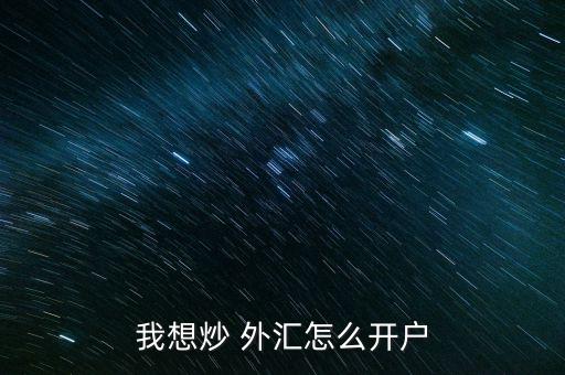 怎么投資外匯,外匯實盤交易開戶需準(zhǔn)備好所需資料