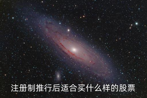 注冊(cè)制利好什么股票，注冊(cè)制推行后適合買什么樣的股票