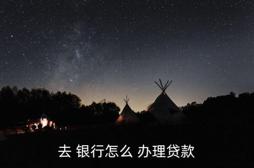 去銀行怎么辦理業(yè)務(wù),轉(zhuǎn)到銀行辦理貸款流程如下；