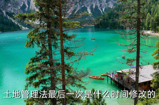 土地承包法什么時(shí)候修改，土地管理法最后一次是什么時(shí)間修改的