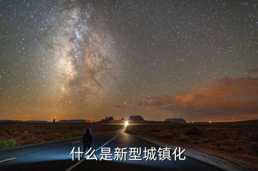 什么是新型城鎮(zhèn)化，新城鎮(zhèn)化是什么