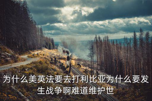 為什么英國(guó)會(huì)形成和平，為什么美英法要去打利比亞為什么要發(fā)生戰(zhàn)爭(zhēng)啊難道維護(hù)世