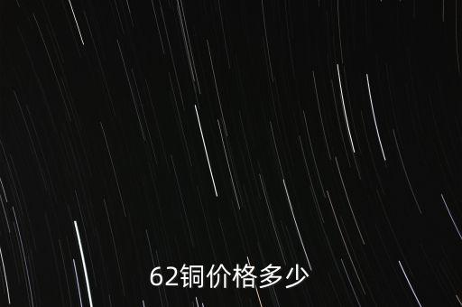 62銅什么價格，目前市場上62銅的價格是多少