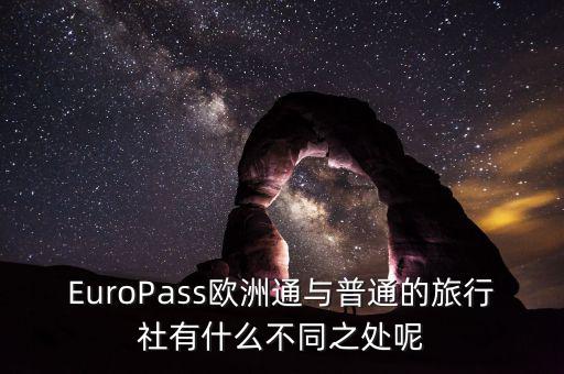法國通和歐洲行什么區(qū)別，EuroPass歐洲通與普通的旅行社有什么不同之處呢