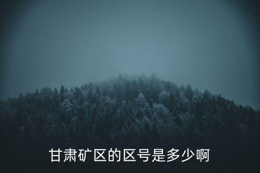404廠為什么叫甘肅礦區(qū)，甘肅礦區(qū)的區(qū)號是多少啊