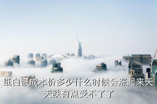 紙白銀價(jià)格有什么規(guī)律，紙白銀成本價(jià)多少什么時(shí)候會(huì)漲起來天天跌有點(diǎn)受不了了