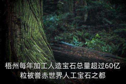 廣西梧州生產(chǎn)什么人工寶石，梧州市為何稱(chēng)為世界人工寶石之都