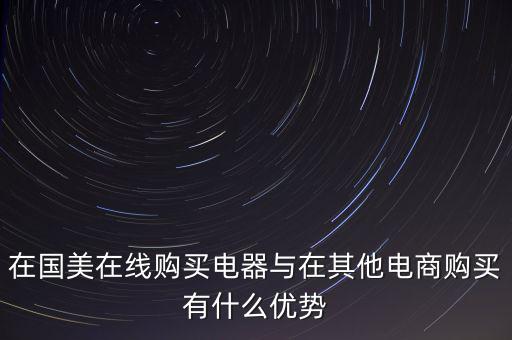 在國美電器賣東西有什么好處，在國美在線購買電器與在其他電商購買有什么優(yōu)勢