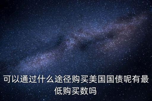 可以通過什么途徑購買美國(guó)國(guó)債呢有最低購買數(shù)嗎