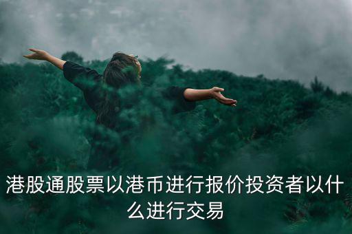 港股通以什么報價，港股通買賣港股使用哪種貨幣