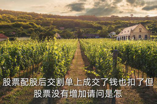 配股賣出為什么扣錢，股票配股后交割單上成交了錢也扣了但股票沒有增加請問是怎