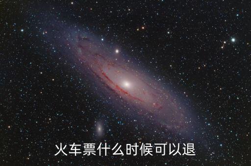 黃牛一般什么時間退火車票，火車票在什么時候可以退掉