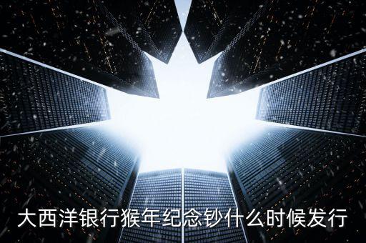 猴幣還什么時(shí)間發(fā)行，中國人民銀行紀(jì)念幣2016猴幣什么時(shí)間發(fā)行