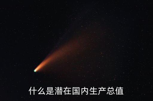 什么是潛在產(chǎn)出，什么是潛在國內(nèi)生產(chǎn)總值