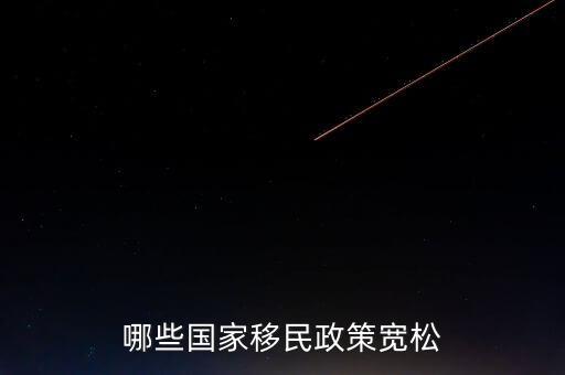 什么使國(guó)家政策寬松，哪些國(guó)家移民政策寬松