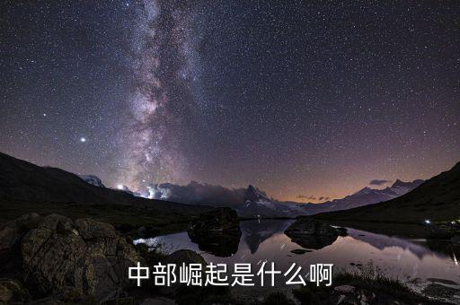 中部崛起指什么，中部崛起是什么啊
