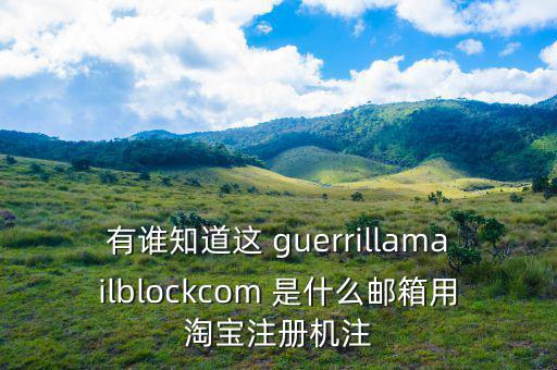委內(nèi)瑞拉用什么郵箱，有誰(shuí)知道這 guerrillamailblockcom 是什么郵箱用淘寶注冊(cè)機(jī)注