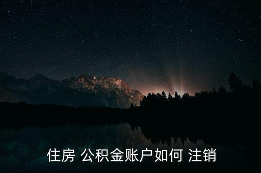  住房 公積金賬戶(hù)如何 注銷(xiāo)