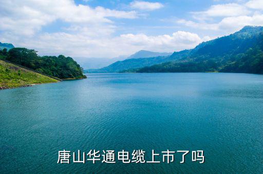 華通電纜什么時(shí)候上市，唐山華通電纜上市了嗎