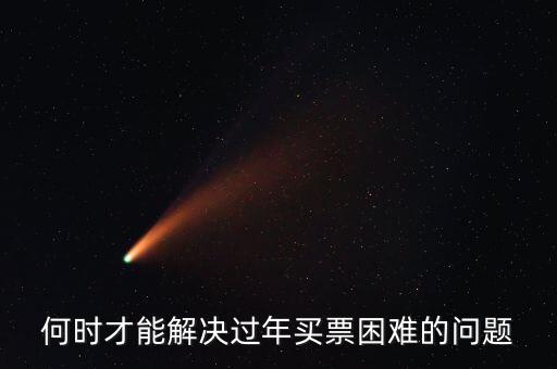 買票難什么時(shí)候解決，何時(shí)才能解決過(guò)年買票困難的問(wèn)題