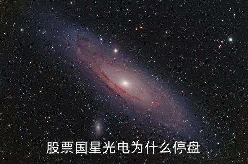 國(guó)星光電為什么下跌，股票國(guó)星光電為什么停盤