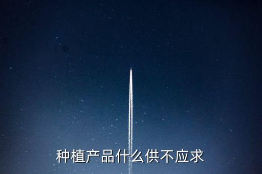 什么農(nóng)產(chǎn)品供不應(yīng)求，目前市場(chǎng)上升什么水果供不應(yīng)求