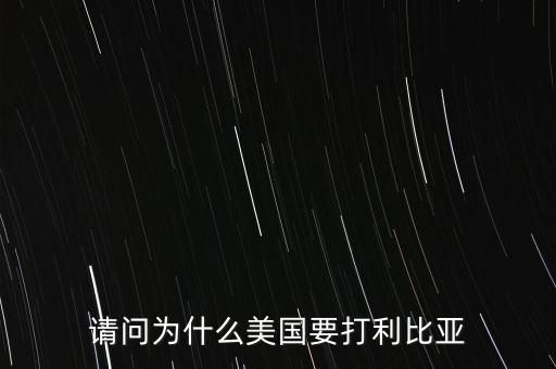 美國(guó)為什么要打擊利比亞，請(qǐng)問(wèn)美國(guó)為什么要打利比亞啊