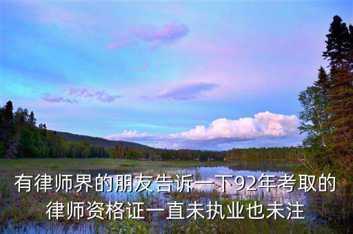 什么是沒有注冊(cè)的律師，有律師界的朋友告訴一下92年考取的律師資格證一直未執(zhí)業(yè)也未注