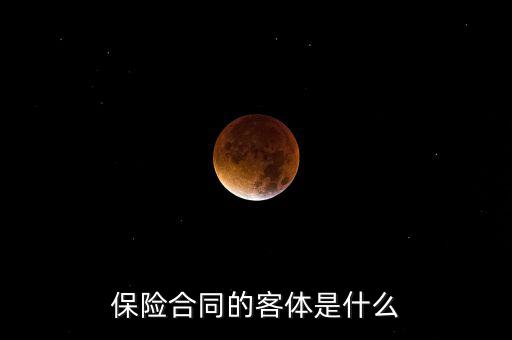 保險(xiǎn)合同客體是什么意思，人身保險(xiǎn)合同的客體具體是指什么