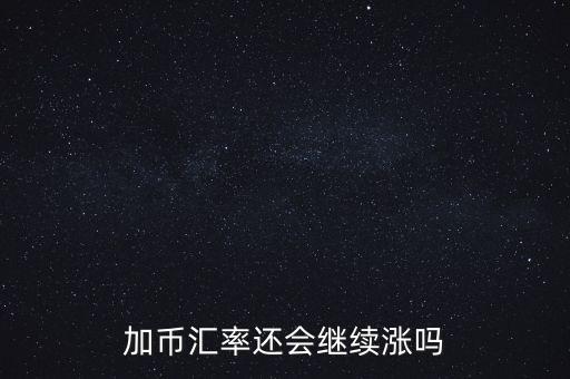 加幣要漲到什么時候，為什么加幣最近漲的很快近期能落嗎