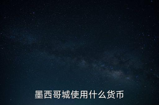 墨西哥貨幣是什么，墨西哥城使用什么貨幣